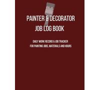 Painter and Decorator Job Log Book: Daily Work Record and Job Tracker for Painting Jobs, Materials and Hours