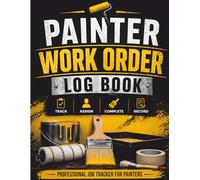 Painter Work Order Log Book: A Complete Job Tracking Log for Professional Painters - Client Details, Work Scope, Materials, Labor, Cost & Job Completion Records