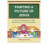 Painting a Picture of Jesus: 8 Colors That Illustrate the "I AM" Word Pictures of Jesus for Children