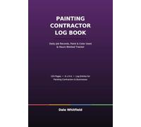 Painting Contractor Service Log Book: Daily Job Records, Paint & Color Used & Hours Worked Tracker for Painting Contractors and Businesses