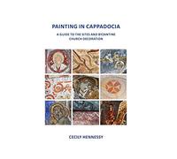 Painting in Cappadocia: A Guide to the Sites and Byzantine Church Decoration
