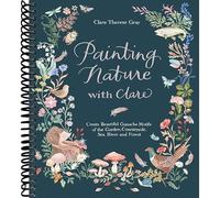 Painting Nature with Clare: Create Beautiful Gouache Motifs of the Garden, Countryside, Sea, River and Forest