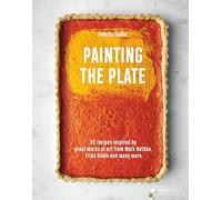 Painting the Plate: 52 Recipes Inspired by Great Works of Art from Mark Rothko, Frida Kahlo, and Man y More