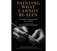 Painting What Cannot Be Seen: In the Atelier of Luis Rodrigues Bretes : A Master’s Transmission to a Painter