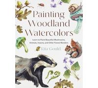 Painting Woodland Watercolors: Learn to Paint Beautiful Mushrooms, Animals, Insects, and Other Forest Wonders