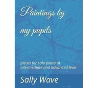 Paintings by my pupils: pieces for solo piano at intermediate and advanced level