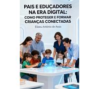 PAIS E EDUCADORES NA ERA DIGITAL:: COMO PROTEGER E FORMAR CRIANÇAS CONECTADAS
