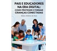 PAIS E ESCOLAS NA ERA DIGITAL:: COMO PROTEGER E EDUCAR CRIANÇAS CONECTADAS