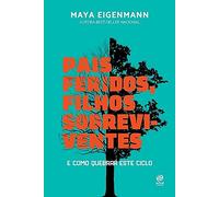 Pais feridos. Filhos sobreviventes. E como quebrar este ciclo (Em Portugues do Brasil)