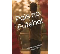 Pais no Futebol: Não Destrua o Sonho do seu Filho