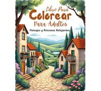 Paisajes y Rincones Relajantes - Libro para Colorear para Adultos: 51 Ilustraciones de Pueblos, Naturaleza y Escenas de Interiores para la Calma, la Creatividad y el Mindfulness Antiestrés