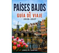 PAÍSES BAJOS GUÍA DE VIAJE 2026-2027: Tu compañero para Ámsterdam, Róterdam y más allá: paseos por los canales, rutas en bici, consejos sobre la temporada de tulipanes y excursiones