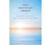 Paix, Gratitude, Liberté: Comprendre le sens de la vie pour se souvenir de qui nous sommes