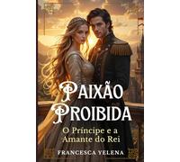 Paixão Proibida: O Príncipe e a Amante do Rei: Um romance de desejo, poder e segredos na corte real