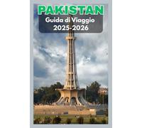 PAKISTAN Guida turistica 2025-2026: Esplora le meraviglie nascoste della nazione della Via della Seta: cultura, montagne, città, cucina e tutto ciò che ti serve per l'avventura in Pakistan