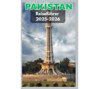 PAKISTAN Reiseführer 2025-2026: Entdecken Sie die verborgenen Wunder der Seidenstraßennation - Kultur, Berge, Städte, Küche und alles, was Sie für das pakistanische Abenteuer brauchen