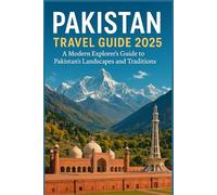 PAKISTAN TRAVEL GUIDE 2025: A Modern Explorer’s Guide to Pakistan’s Landscapes and Traditions