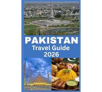 PAKISTAN TRAVEL GUIDE 2026: A Traveler’s Journey Through Pakistan: Its Landscapes, Traditions, Festivals, Architecture, Food, and Endless Adventures.