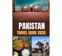 PAKISTAN TRAVEL GUIDE 2026: Your Gateway to Adventure: Dramatic Peaks, Coastal Wonders, and Warm Hospitality