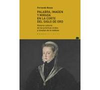 Palabra, imagen y mirada en la corte del Siglo de Oro: Historia cultural de las prácticas orales y visuales de la nobleza (Lecturas de Historia)