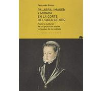 Palabra, imagen y mirada en la corte del Siglo de Oro: Historia cultural de las prácticas orales y visuales de la nobleza (Lecturas de Historia)