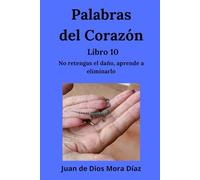 Palabras del corazón libro 10: No retengas el daño, aprende a eliminarlo