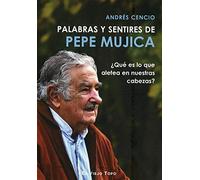 Palabras y sentires de Pepe Mujica. ¿Qué es lo que aletea en nuestras cabezas? (SIN COLECCION)