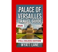 Palace Of Versailles Travel Guide: Your Ultimate Versailles Adventure: Stunning Photos & Insider Tips to Explore the Palace's Splendor (Universal Trip Guide Series)