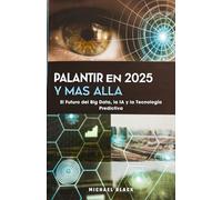 Palantir en 2025 y Más Allá: El Futuro del Big Data, la IA y la Tecnología Predictiva