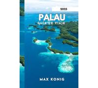 PALAU GUÍA DE VIAJE 2025: Descubriendo los secretos, paisajes impresionantes y la vida marina.