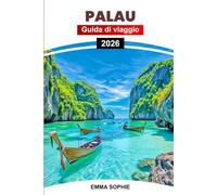 PALAU GUIDA DI VIAGGIO 2026: Scopri isole, barriere coralline, kayak, snorkeling, fauna selvatica, spiagge, avventure, immersioni, cultura, storia, ... tramonti, sentieri e segreti delle lagune.