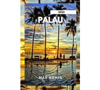 PALAU GUIDE DE VOYAGE 2025: À la découverte des secrets, des paysages époustouflants et de la vie marine.