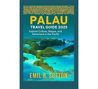 PALAU TRAVEL GUIDE 2025: Explore Culture, Nature, and Adventure in the Pacific (EMIL TRAVEL GUIDES)
