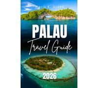 PALAU TRAVEL GUIDE 2026: Your Complete Travel Guide: In-Depth Itineraries, Local Culture, Must-See Sights, Essential Planning Tips & More