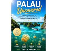 PALAU UNCOVERED: A Complete Travel Guide to Jellyfish Lake, Rock Islands & Tropical Island Wonders