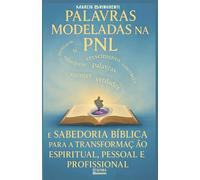 Palavras Modeladas na PNL e Sabedoria Bíblica para a Transformação Espiritual, Pessoal e Profissional: Livro 180 de 10.000