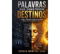 PALAVRAS QUE CONSTROEM DESTINOS: COMO A LINGUAGEM PROGRAMA SUA MENTE PARA O SUCESSO OU PARA O FRACASSO