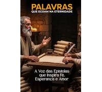 PALAVRAS QUE ECOAM NA ETERNIDADE: A Voz das Epístolas que Inspira Fé, Esperança e Amor.