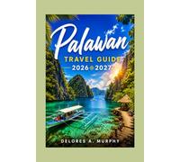 PALAWAN TRAVEL GUIDE 2026 2027: Philippines Vacation Planner with El Nido, Coron, Puerto Princesa Itineraries, Local Tips and Hotels