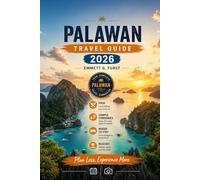 PALAWAN TRAVEL GUIDE 2026: Philippines Travel Companion for El Nido, Coron, Puerto Princesa, Island Tours, Hidden Beaches, Where to Stay and Trip Planning