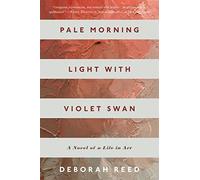 Pale Morning Light With Violet Swan: A Novel of a Life in Art