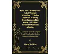 Pale: The Ancient Greek Art of Olympic Wrestling - Training Methods, Winning Techniques, and the History of Naked Combat in Classical Athletics: A ... Wrestling for Modern Fighters and Historians