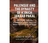 Palenque and the Dynasty of K’inich Janaab Pakal: Jade Masks, Dynastic Propaganda, and the Maya City Where We Can Name the Kings (Ancient Americas Revisited)