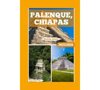 Palenque, Chiapas Travel Guide: Uncover The Mysteries Of Palenque And The Magic Of Southern Mexico (Global Adventure)