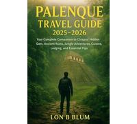 Palenque Travel Guide 2025-2026: Your Complete Companion to Chiapas’ Hidden Gem , Ancient Ruins, Jungle Adventures, Cuisine, Lodging, and Essential Tips
