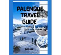 PALENQUE TRAVEL GUIDE: Archaeological Wonders, Waterfalls, Jungle Excursions, Local Life, and Travel Essentials