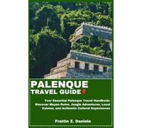 PALENQUE TRAVEL GUIDE: Your Essential Palenque Travel Handbook: Discover Mayan Ruins, Jungle Adventures, Local Cuisine, and Authentic Cultural Experiences