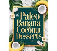 Paleo Banana & Coconut Desserts: Naturally Sweet, Grain-Free, and Dairy-Free Treats - Simple Paleo Recipes Using Real Bananas and Coconut for Guilt-Free Indulgence