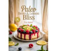 Paleo Berry & Lemon Bliss: Fresh, Fruity, and Guilt-Free Paleo Desserts - Simple Berry & Lemon Recipes for Clean, Natural Sweet Indulgence