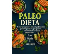Paleo Dieta: Kompletny przewodnik z tygodniowymi planami posiłków, przepisami i naturalnymi korzyściami odchudzania